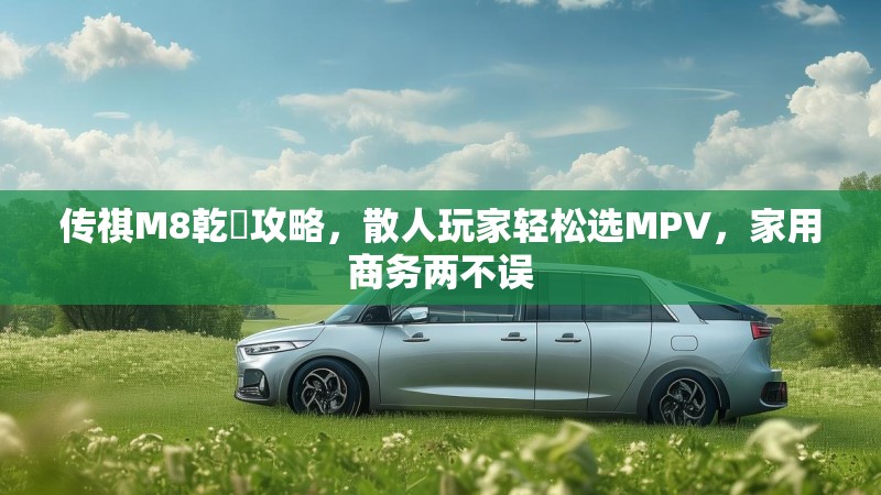 传祺M8乾崑攻略，散人玩家轻松选MPV，家用商务两不误