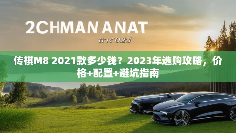 传祺M8 2021款多少钱？2023年选购攻略，价格+配置+避坑指南