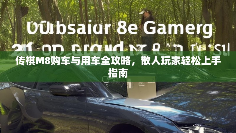 传祺M8购车与用车全攻略，散人玩家轻松上手指南