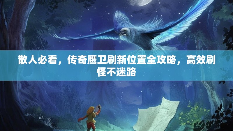 散人必看，传奇鹰卫刷新位置全攻略，高效刷怪不迷路