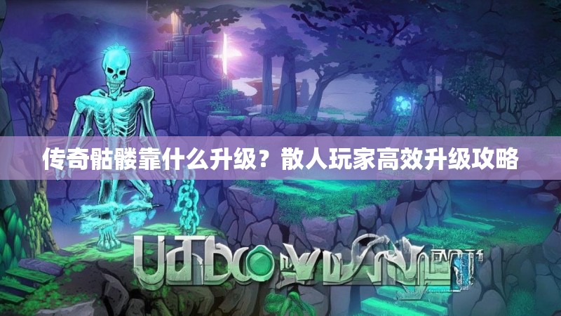 传奇骷髅靠什么升级？散人玩家高效升级攻略