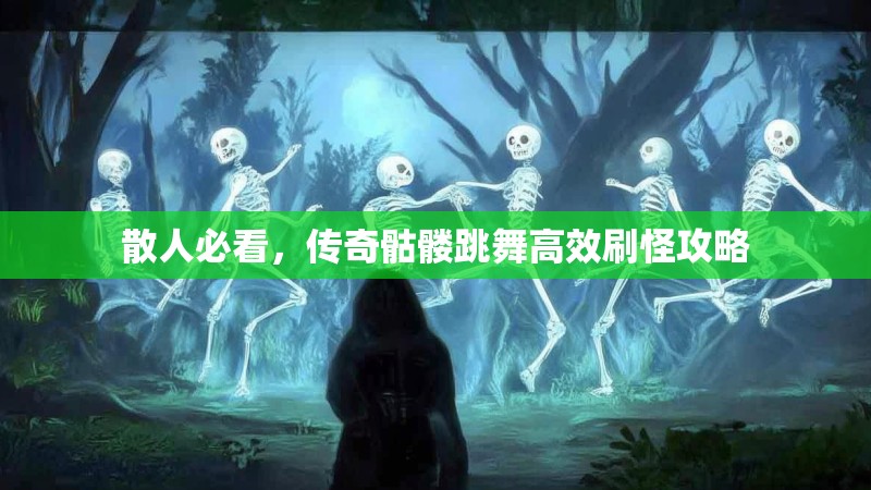 散人必看，传奇骷髅跳舞高效刷怪攻略