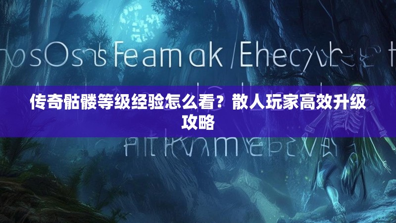 传奇骷髅等级经验怎么看?散人玩家高效升级攻略