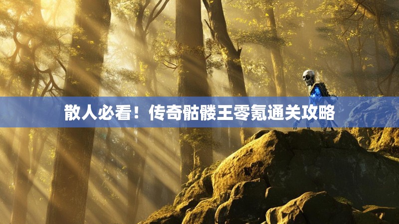 散人必看！传奇骷髅王零氪通关攻略