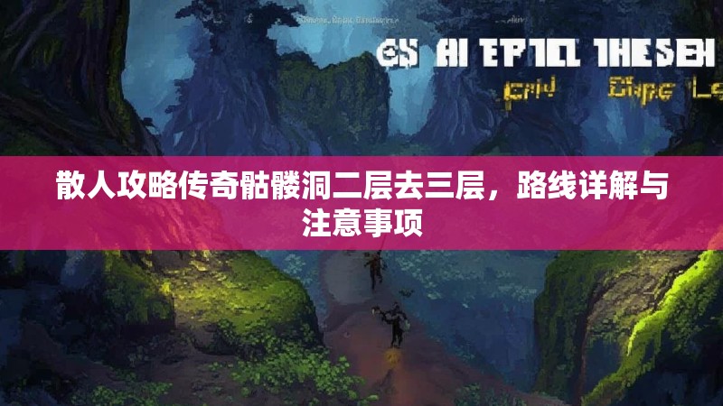 散人攻略传奇骷髅洞二层去三层，路线详解与注意事项