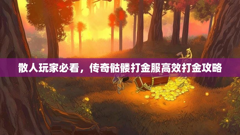 散人玩家必看，传奇骷髅打金服高效打金攻略