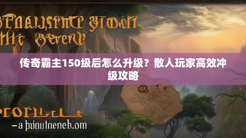 传奇霸主150级后怎么升级?散人玩家高效冲级攻略