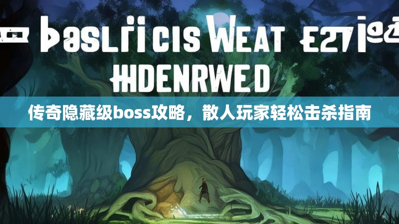 传奇隐藏级boss攻略,散人玩家轻松击杀指南