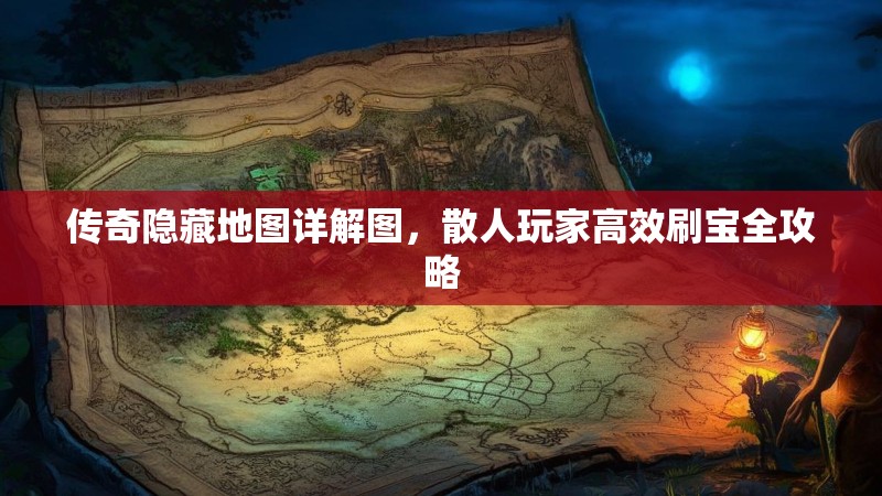传奇隐藏地图详解图,散人玩家高效刷宝全攻略