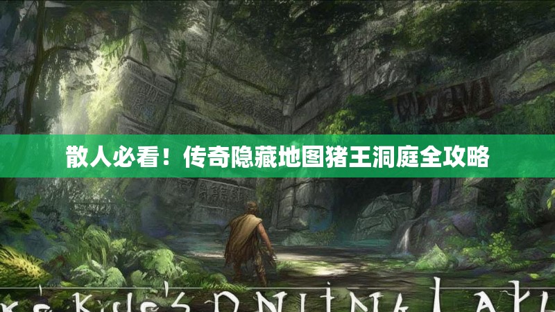 散人必看!传奇隐藏地图猪王洞庭全攻略