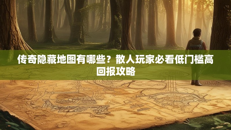 传奇隐藏地图有哪些?散人玩家必看低门槛高回报攻略