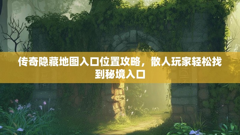 传奇隐藏地图入口位置攻略,散人玩家轻松找到秘境入口
