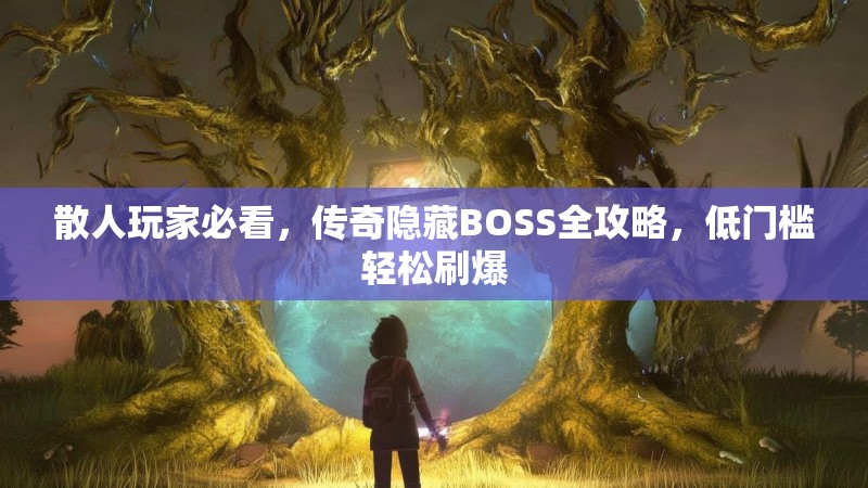 散人玩家必看,传奇隐藏BOSS全攻略,低门槛轻松刷爆
