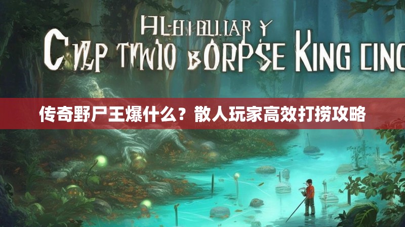 传奇野尸王爆什么?散人玩家高效打捞攻略