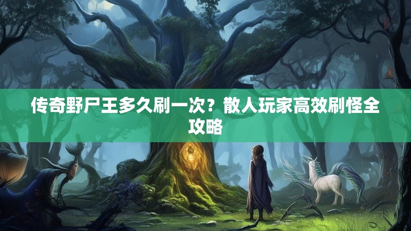 传奇野尸王多久刷一次?散人玩家高效刷怪全攻略