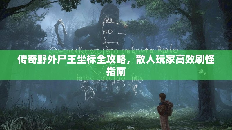 传奇野外尸王坐标全攻略,散人玩家高效刷怪指南
