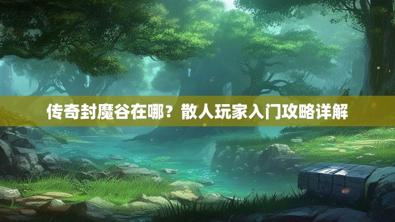 传奇封魔谷在哪？散人玩家入门攻略详解