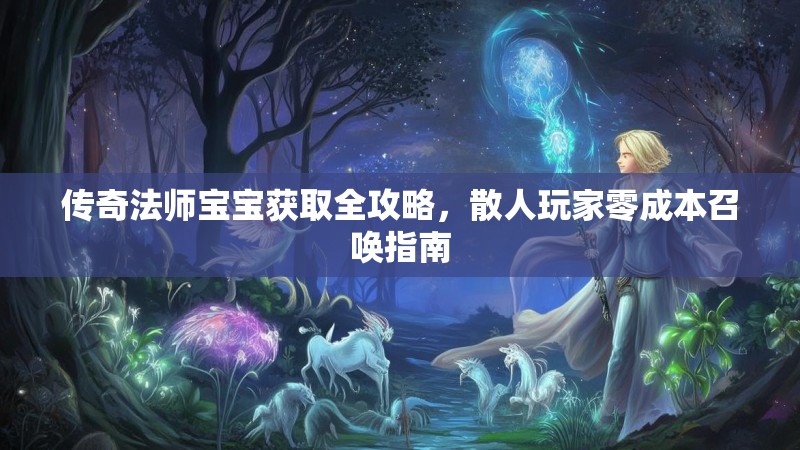 传奇法师宝宝获取全攻略，散人玩家零成本召唤指南
