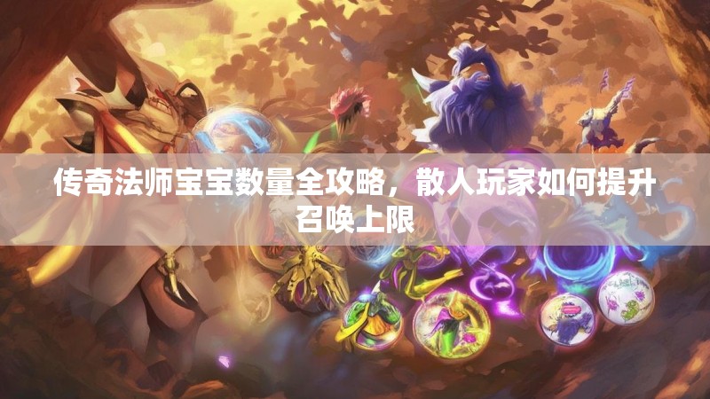 传奇法师宝宝数量全攻略,散人玩家如何提升召唤上限