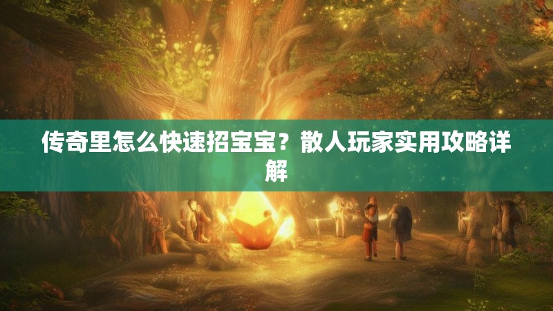 传奇里怎么快速招宝宝？散人玩家实用攻略详解