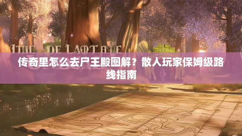 传奇里怎么去尸王殿图解？散人玩家保姆级路线指南