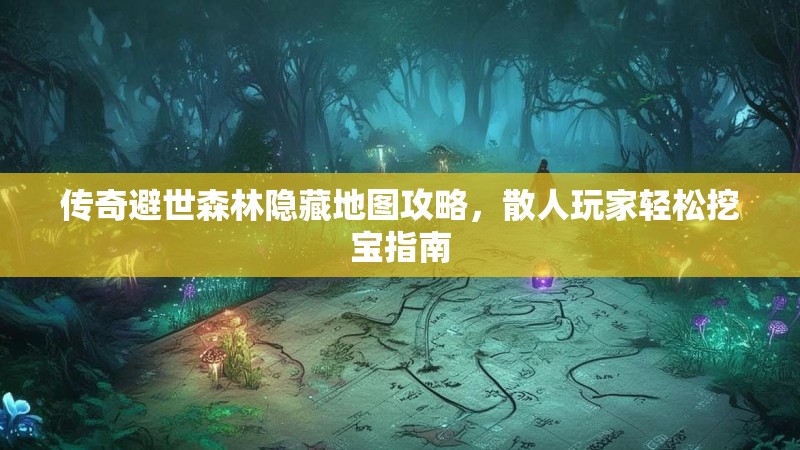 传奇避世森林隐藏地图攻略，散人玩家轻松挖宝指南