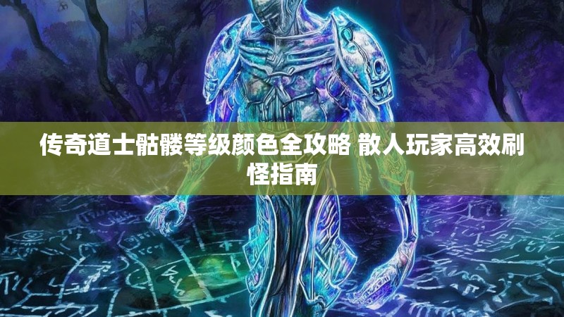 传奇道士骷髅等级颜色全攻略 散人玩家高效刷怪指南