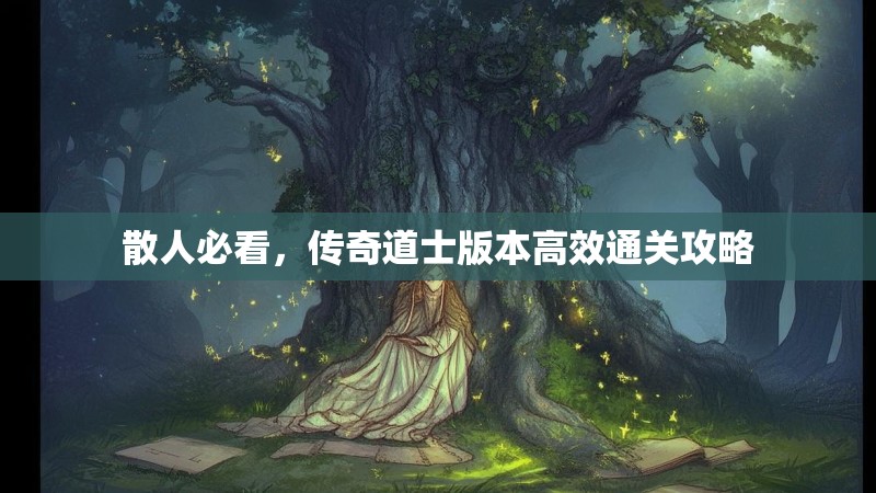 散人必看,传奇道士版本高效通关攻略