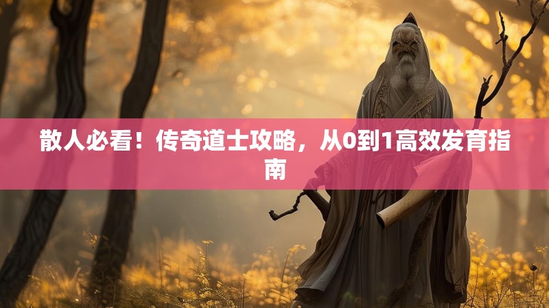 散人必看!传奇道士攻略,从0到1高效发育指南
