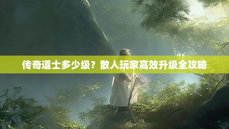 传奇道士多少级？散人玩家高效升级全攻略