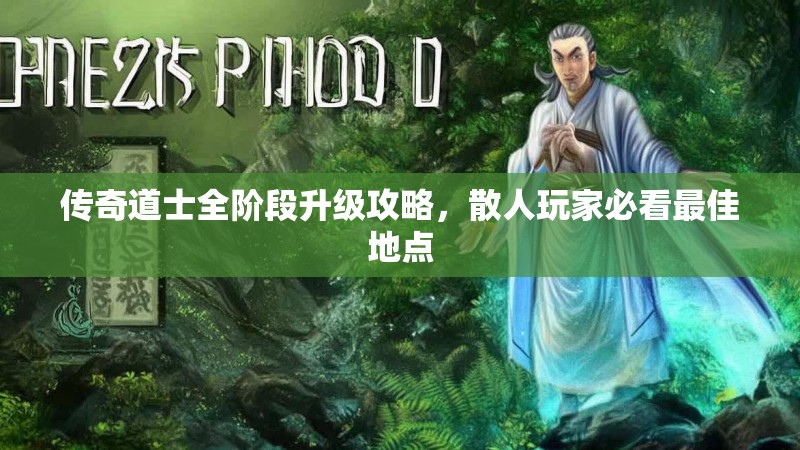 传奇道士全阶段升级攻略,散人玩家必看最佳地点