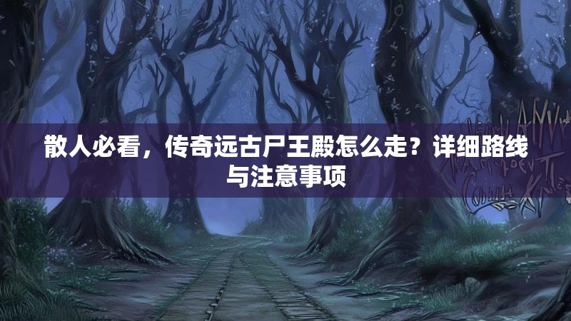 散人必看，传奇远古尸王殿怎么走？详细路线与注意事项