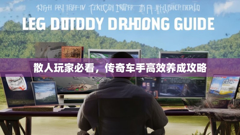 散人玩家必看,传奇车手高效养成攻略