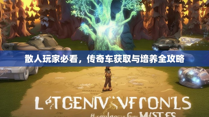 散人玩家必看,传奇车获取与培养全攻略