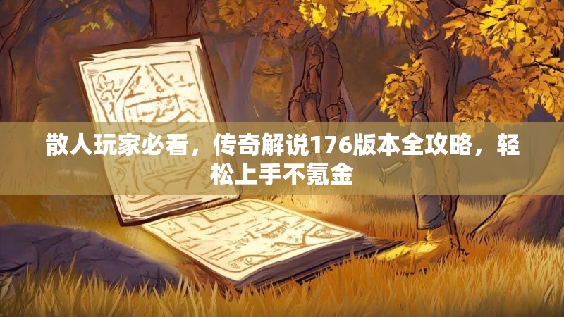 散人玩家必看,传奇解说176版本全攻略,轻松上手不氪金