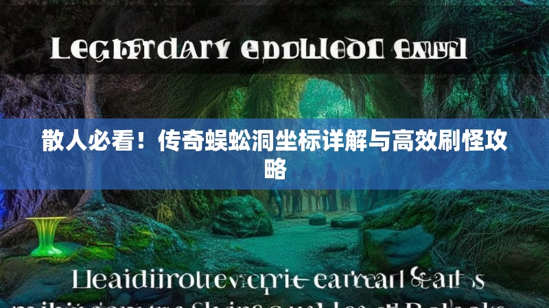 散人必看!传奇蜈蚣洞坐标详解与高效刷怪攻略