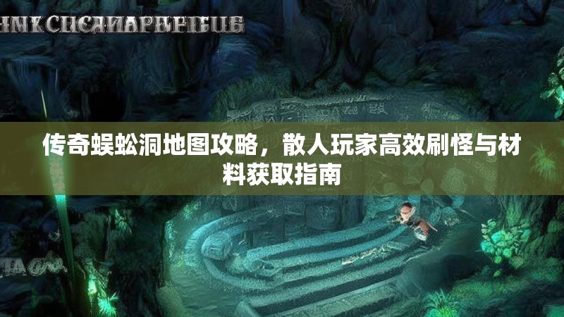 传奇蜈蚣洞地图攻略，散人玩家高效刷怪与材料获取指南