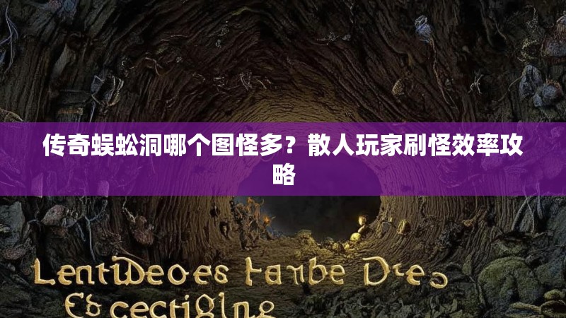 传奇蜈蚣洞哪个图怪多？散人玩家刷怪效率攻略