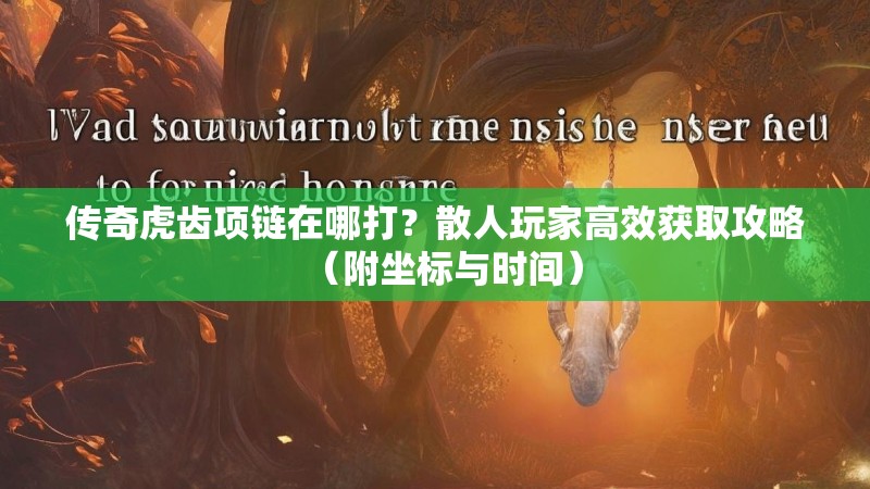 传奇虎齿项链在哪打？散人玩家高效获取攻略（附坐标与时间）