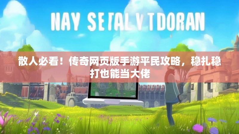 散人必看!传奇网页版手游平民攻略,稳扎稳打也能当大佬