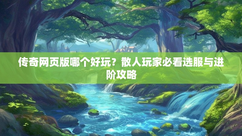 传奇网页版哪个好玩?散人玩家必看选服与进阶攻略