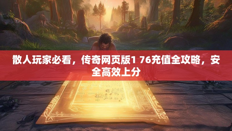 散人玩家必看,传奇网页版1 76充值全攻略,安全高效上分
