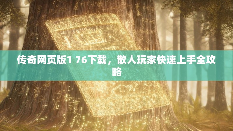 传奇网页版1 76下载,散人玩家快速上手全攻略
