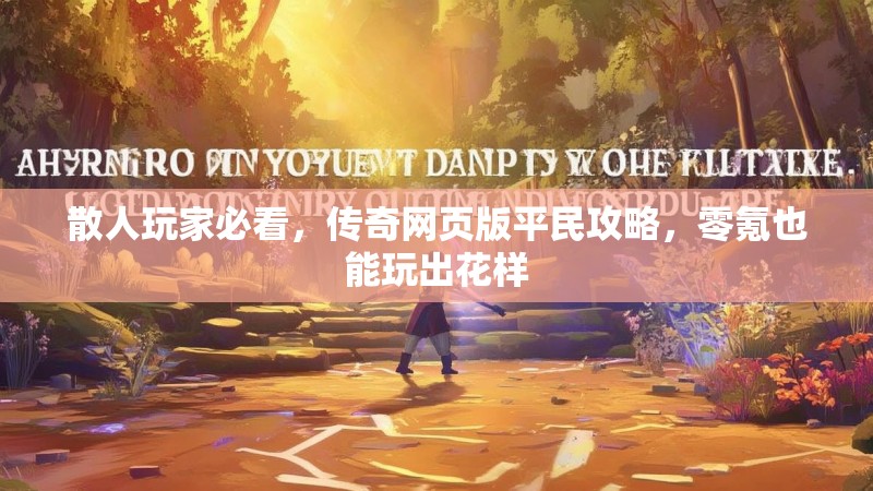 散人玩家必看,传奇网页版平民攻略,零氪也能玩出花样
