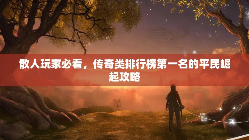 散人玩家必看，传奇类排行榜第一名的平民崛起攻略