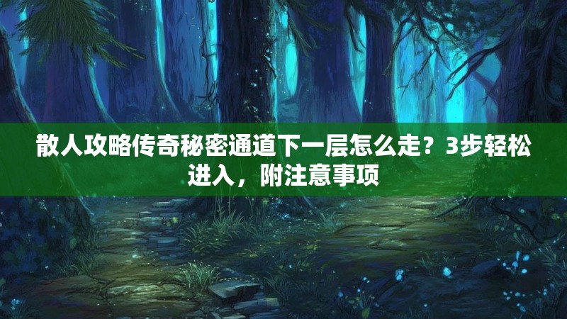 散人攻略传奇秘密通道下一层怎么走?3步轻松进入,附注意事项