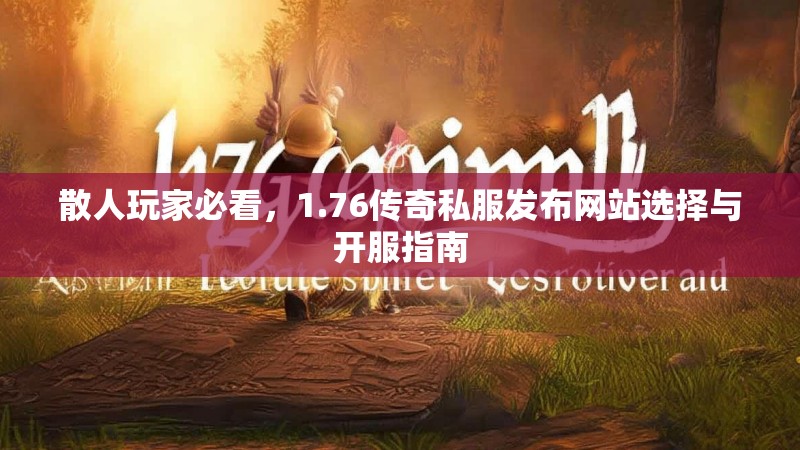 散人玩家必看,1.76传奇私服发布网站选择与开服指南