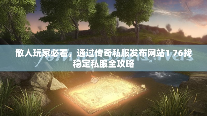散人玩家必看,通过传奇私服发布网站1 76找稳定私服全攻略