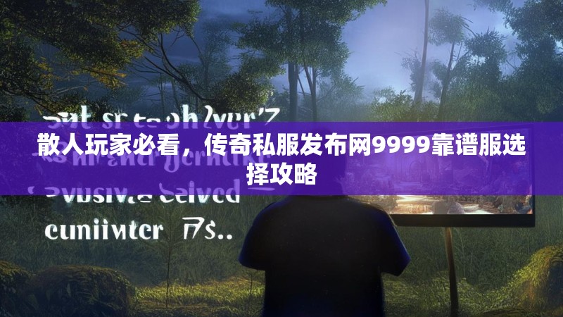 散人玩家必看,传奇私服发布网9999靠谱服选择攻略