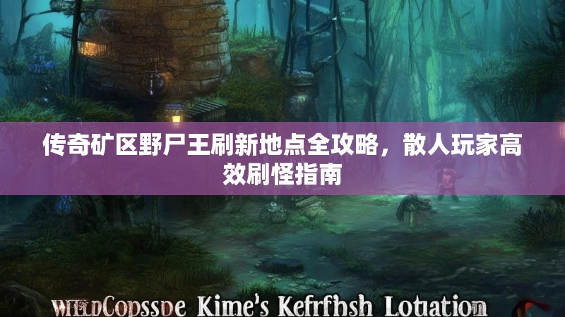传奇矿区野尸王刷新地点全攻略,散人玩家高效刷怪指南